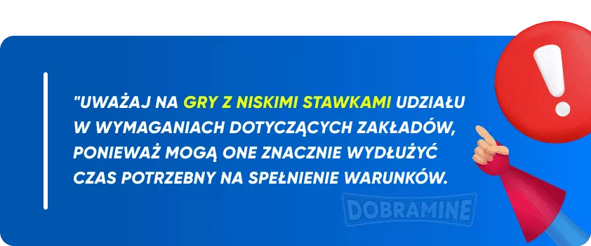 Uważaj na gry z niskimi stawkami udziału w wymaganiach dotyczących zakładów, ponieważ mogą one znacznie wydłużyć czas potrzebny na spełnienie warunków